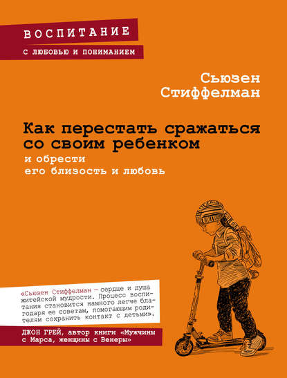 Как перестать сражаться со своим ребенком и обрести его близость и любовь — Сьюзен Стиффелман