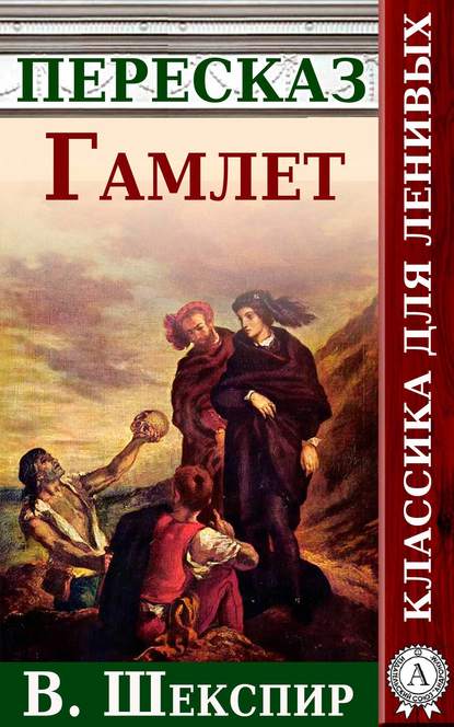 Гамлет. Краткий пересказ произведения В. Шекспира — Анатолий Будниченко