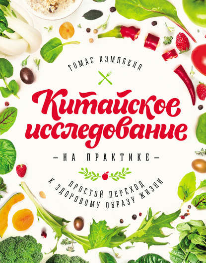 Китайское исследование на практике. Простой переход к здоровому образу жизни - Томас Кэмпбелл