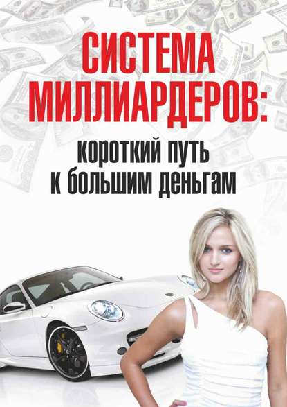 Система миллиардеров: короткий путь к большим деньгам - Группа авторов