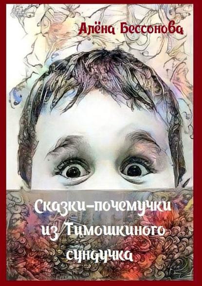 Сказки-почемучки из Тимошкиного сундучка. Сборник сказок - Алёна Бессонова