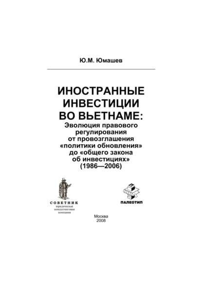 Иностранные инвестиции во Вьетнаме: эволюция правового регулирования от провозглашения «политики обновления» до «общего закона об инвестициях» (1986-2006) - Юрий Юмашев