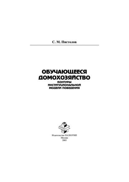 Обучающееся домохозяйство: контуры институциональной модели поведения - Сергей Михайлович Пястолов