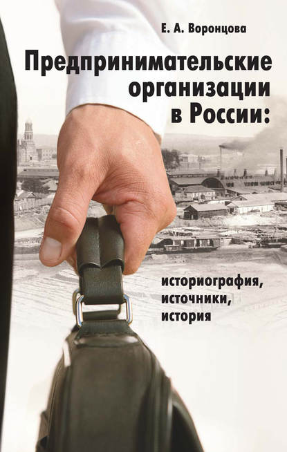 Предпринимательские организации в России. Историография, источники, история - Евгения Воронцова