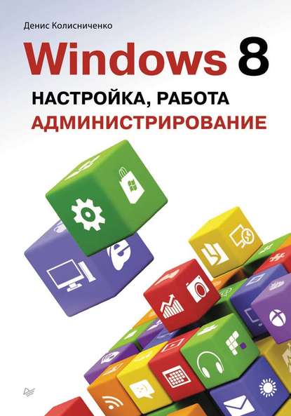 Windows 8. Настройка, работа, администрирование — Денис Колисниченко