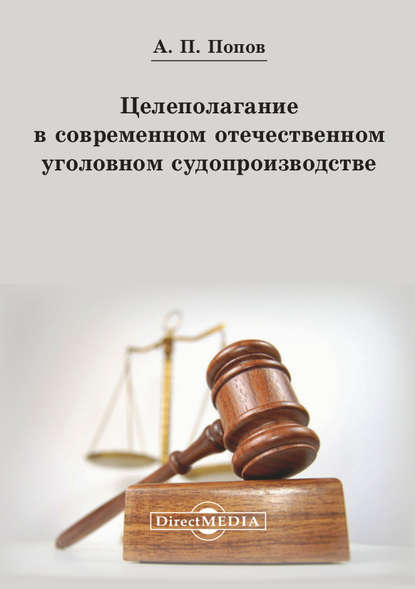 Целеполагание в современном отечественном уголовном судопроизводстве - Алексей Павлович Попов