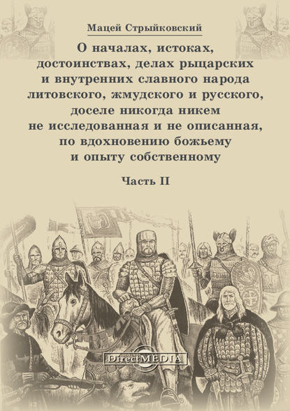 О началах, истоках, достоинствах, делах рыцарских и внутренних славного народа литовского, жмудского и русского, доселе никогда никем не исследованная и не описанная, по вдохновению божьему и опыту собственному. Часть 2 - Мацей Стрыйковский