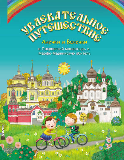 Увлекательное путешествие Анечки и Ванечки в Покровский монастырь и Марфо-Мариинскую обитель — Группа авторов