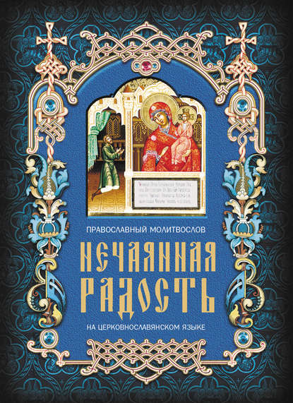 Нечаянная радость. Православный молитвослов на церковнославянском языке - Группа авторов