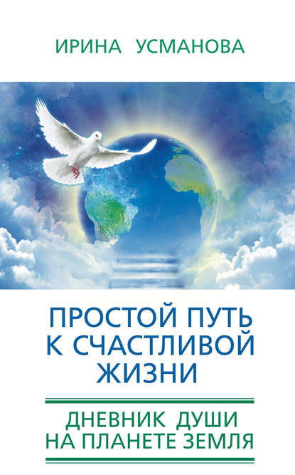 Простой путь к счастливой жизни. Дневник Души на планете Земля - И. А. Усманова