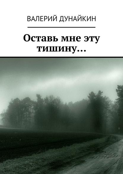 Оставь мне эту тишину… - Валерий Дунайкин