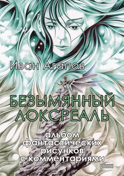 Безымянный локсреаль. Альбом фантастических рисунков с комментариями - Иван Агапов