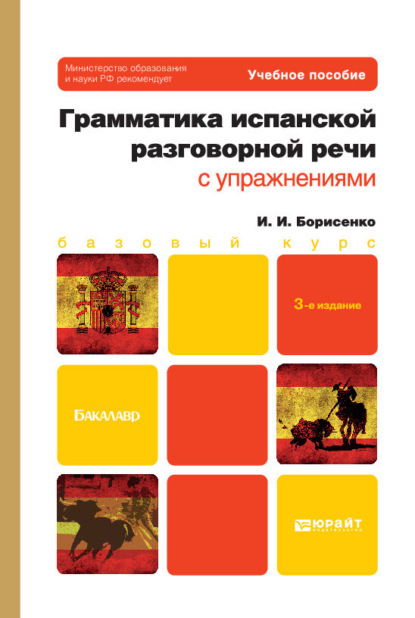 Грамматика испанской разговорной речи с упражнениями 3-е изд., испр. и доп. Учебное пособие для бакалавров - Ирина Ивановна Борисенко