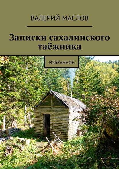 Записки сахалинского таёжника. Избранное - Валерий Михайлович Маслов