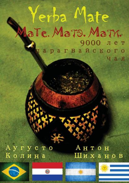 Yerba Mate: Мате. Матэ. Мати. 9000 лет парагвайского чая - Антон Шиханов