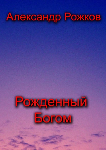 Рожденный Богом - Александр Рожков