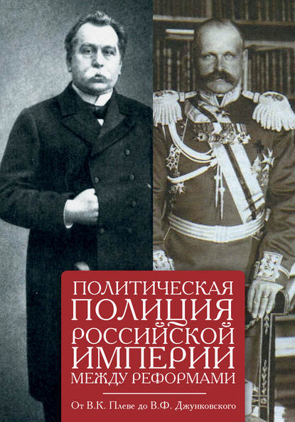 Политическая полиция Российской империи между реформами. От В. К. Плеве до В. Ф. Джунковского — Сборник