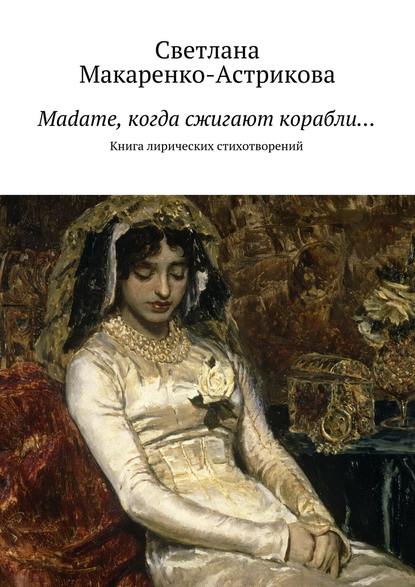 Madame, когда сжигают корабли… — Светлана Макаренко-Астрикова