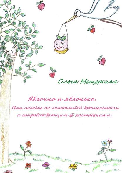 Яблочко и яблонька. Или пособие по счастливой беременности и сопровождающим ее настроениям - Ольга Мещерская