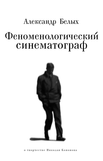 Феноменологический кинематограф. О прозе и поэзии Николая Кононова - Александр Белых