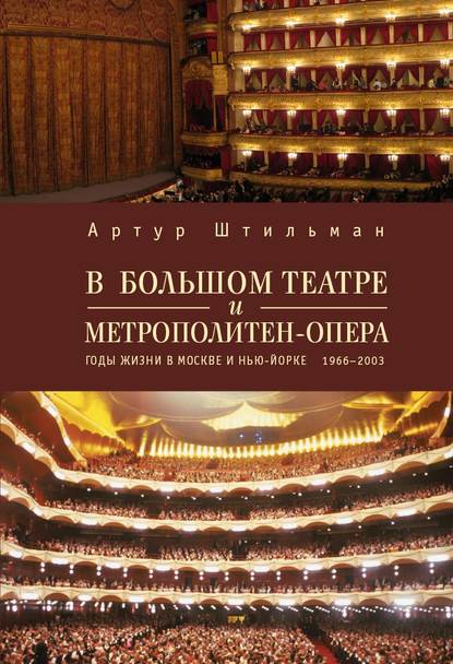 В Большом театре и Метрополитен-опера. Годы жизни в Москве и Нью-Йорке. - Артур Штильман