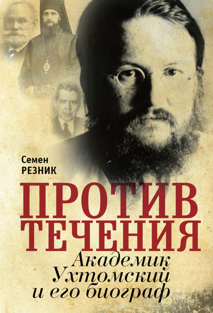 Против течения. Академик Ухтомский и его биограф - Семен Резник