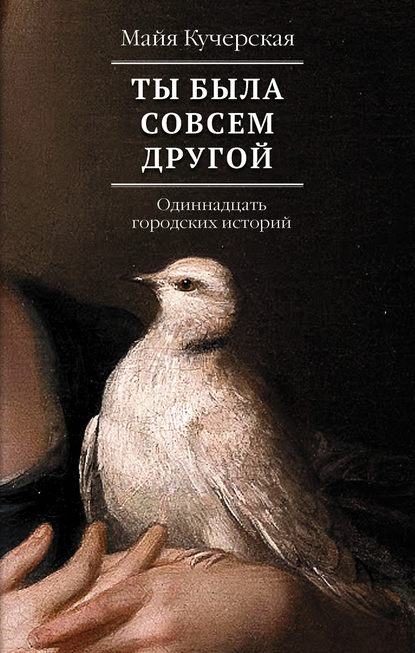 Ты была совсем другой: одиннадцать городских историй - М. А. Кучерская