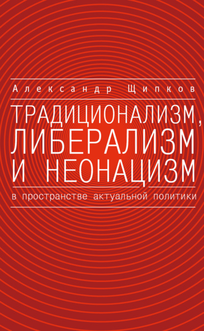 Традиционализм, либерализм и неонацизм в пространстве актуальной политики - Александр Щипков