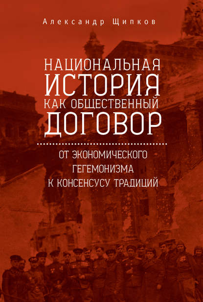 Национальная история как общественный договор. От экономического гегемонизма к консенсусу традиций — Александр Щипков