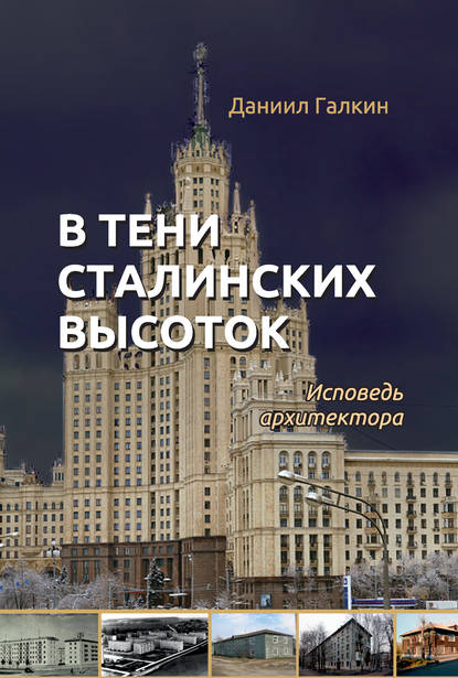 В тени сталинских высоток. Исповедь архитектора - Даниил Галкин