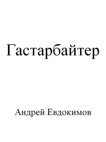 Гастарбайтер - Андрей Евдокимов