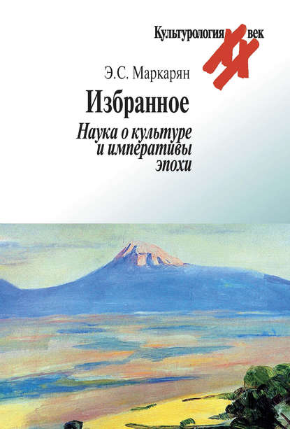 Избранное. Наука о культуре и императивы эпохи — Э. С. Маркарян