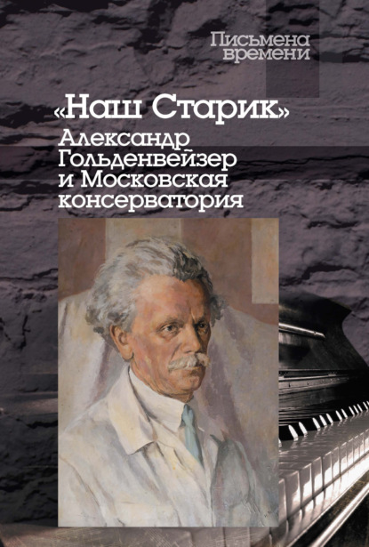 «Наш Старик». Александр Гольденвейзер и Московская консерватория - Группа авторов