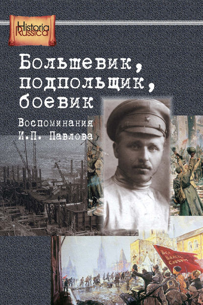 Большевик, подпольщик, боевик. Воспоминания И. П. Павлова - Группа авторов