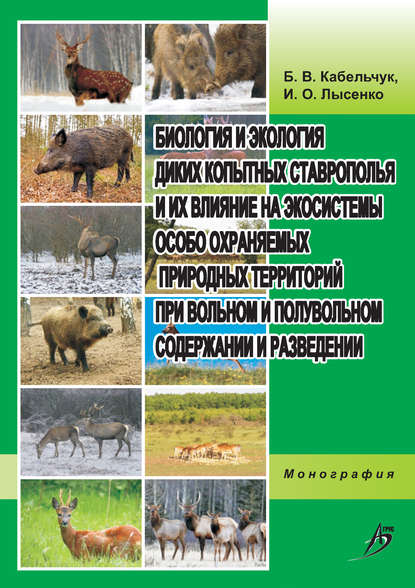 Биология и экология диких копытных Ставрополья и их влияние на экосистемы особо охраняемых природных территорий при вольном и полувольном содержании и разведении - Б. В. Кабельчук