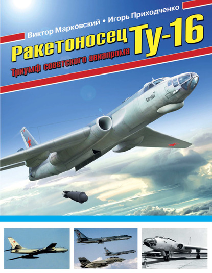 Ракетоносец Ту-16. Триумф советского авиапрома - Виктор Марковский