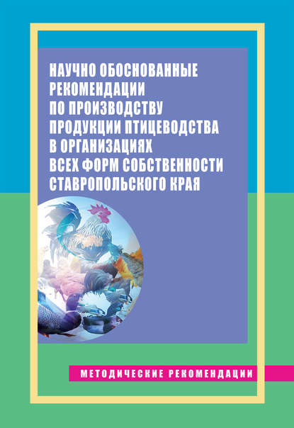 Научно обоснованные рекомендации по производству продукции птицеводства в организациях всех форм собственности Ставропольского края. Методические рекомендации - Е. Э. Епимахова