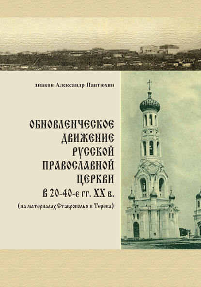 Обновленческое движение Русской Православной Церкви в 20–40-е гг. XX в. (на материалах Ставрополья и Терека) - диакон Александр Пантюхин