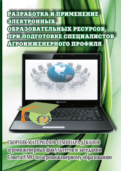 Разработка и применение электронных образовательных ресурсов при подготовке специалистов агроинженерного профиля. Сборник материалов семинара деканов агроинженерных факультетов и заседания Совета УМО по агроинженерному образованию - Коллектив авторов