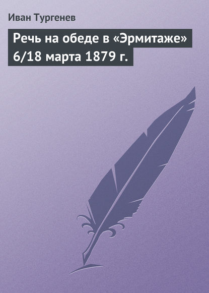 Речь на обеде в «Эрмитаже» 6/18 марта 1879 г. - Иван Тургенев