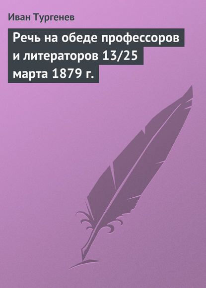 Речь на обеде профессоров и литераторов 13/25 марта 1879 г. - Иван Тургенев