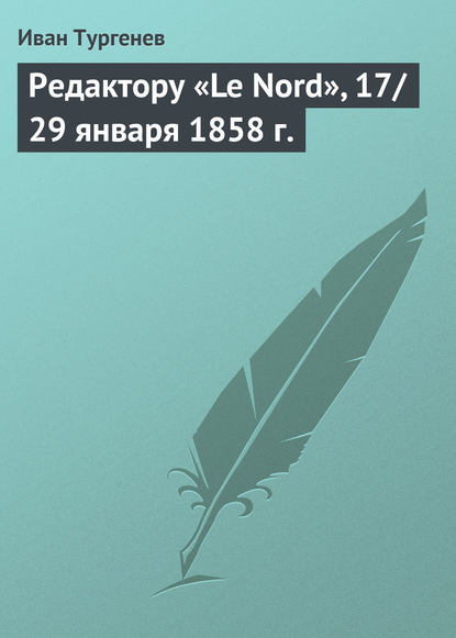 Редактору «Le Nord», 17/29 января 1858 г. - Иван Тургенев