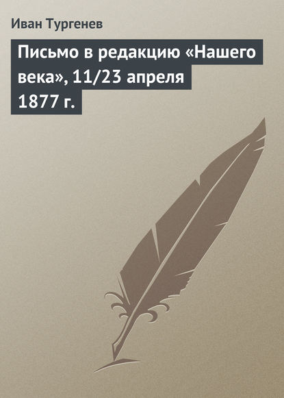 Письмо в редакцию «Нашего века», 11/23 апреля 1877 г. - Иван Тургенев