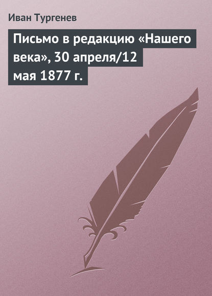 Письмо в редакцию «Нашего века», 30 апреля/12 мая 1877 г. - Иван Тургенев