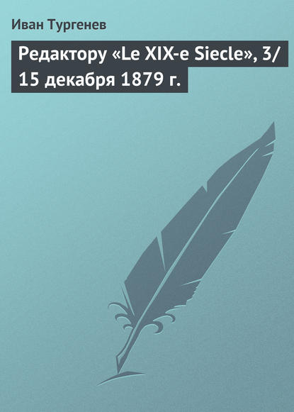 Редактору «Le XIX-e Siecle», 3/15 декабря 1879 г. - Иван Тургенев