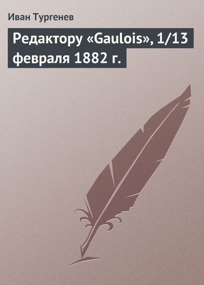 Редактору «Gaulois», 1/13 февраля 1882 г. - Иван Тургенев