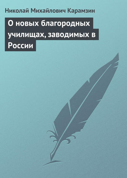 О новых благородных училищах, заводимых в России - Николай Карамзин