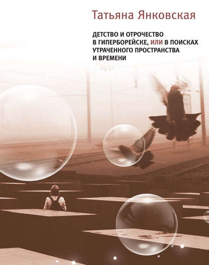 Детство и отрочество в Гиперборейске, или В поисках утраченного пространства и времени - Татьяна Янковская