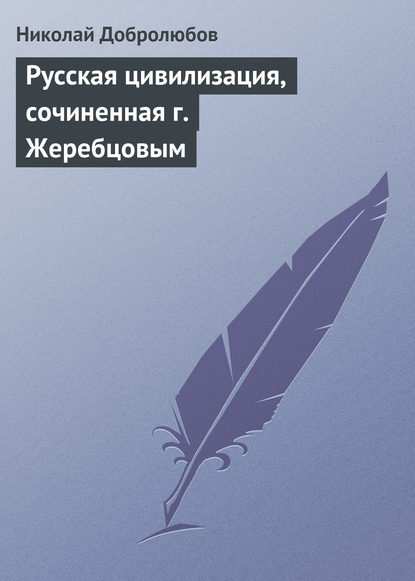 Русская цивилизация, сочиненная г. Жеребцовым - Николай Александрович Добролюбов