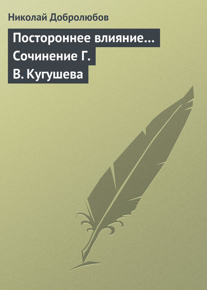 Постороннее влияние… Сочинение Г. В. Кугушева — Николай Александрович Добролюбов